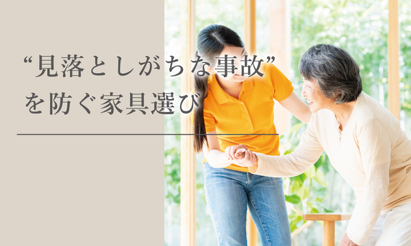 転ばなくても起こる！高齢者の“見落としがちな事故”を防ぐ家具選び